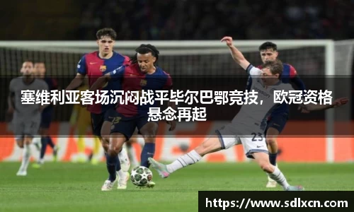 塞维利亚客场沉闷战平毕尔巴鄂竞技，欧冠资格悬念再起
