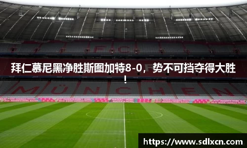 拜仁慕尼黑净胜斯图加特8-0，势不可挡夺得大胜！