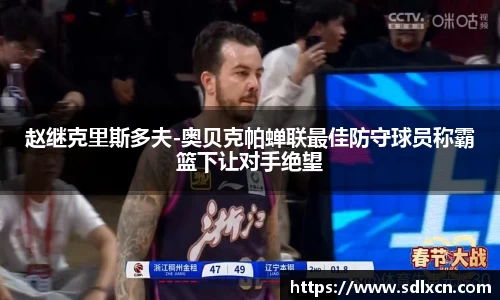 赵继克里斯多夫-奥贝克帕蝉联最佳防守球员称霸篮下让对手绝望