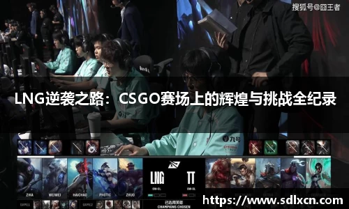 LNG逆袭之路：CSGO赛场上的辉煌与挑战全纪录