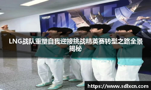 LNG战队重塑自我迎接挑战精英赛转型之路全景揭秘